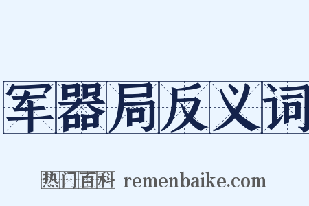 军器局反义词是什么意思的图片